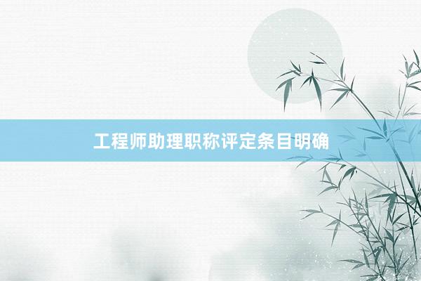 工程师助理职称评定条目明确